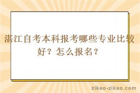 湛江自考本科报考哪些专业比较好？怎么报名？