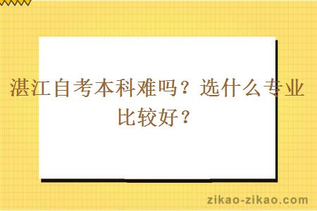 湛江自考本科难吗？选什么专业比较好？