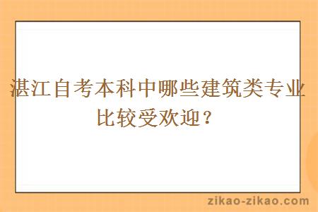 湛江自考本科中哪些建筑类专业比较受欢迎？