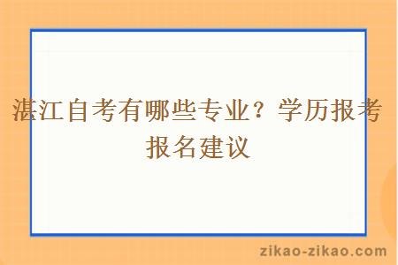 湛江自考有哪些专业？学历报考报名建议