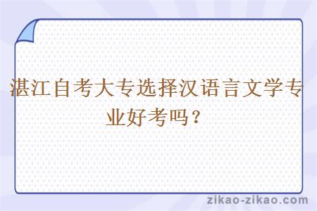 湛江自考大专选择汉语言文学专业好考吗？