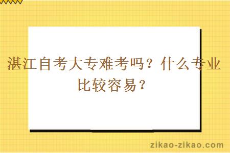 湛江自考大专难考吗？什么专业比较容易？