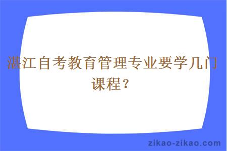 湛江自考教育管理专业要学几门课程？