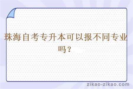 珠海自考专升本可以报不同专业吗？