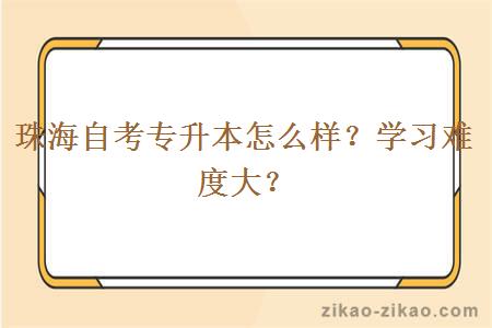 珠海自考专升本怎么样？学习难度大？