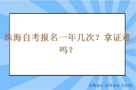 珠海自考报名一年几次？拿证难吗？