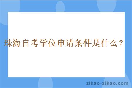 珠海自考学位申请条件是什么？