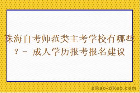 珠海自考师范类主考学校有哪些？- 成人学历报考报名建议