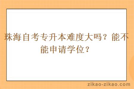 珠海自考专升本难度大吗？能不能申请学位？