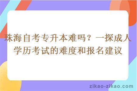 珠海自考专升本难吗？一探成人学历考试的难度和报名建议