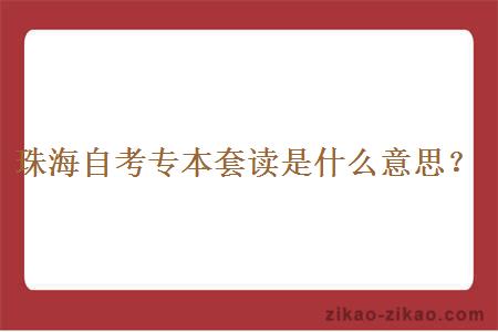 珠海自考专本套读是什么意思？