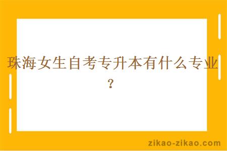 珠海女生自考专升本有什么专业？