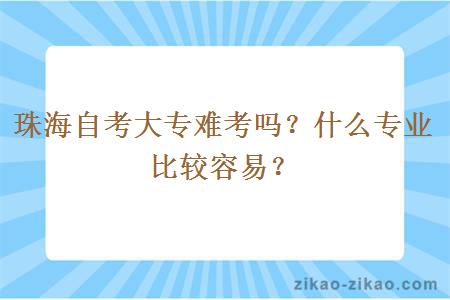 珠海自考大专难考吗？什么专业比较容易？