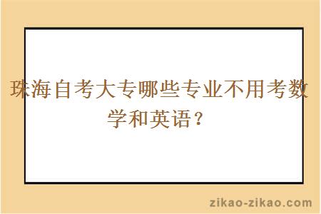 珠海自考大专哪些专业不用考数学和英语？