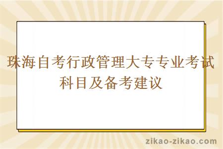 珠海自考行政管理大专专业考试科目及备考建议