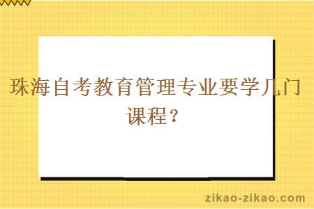 珠海自考教育管理专业要学几门课程？