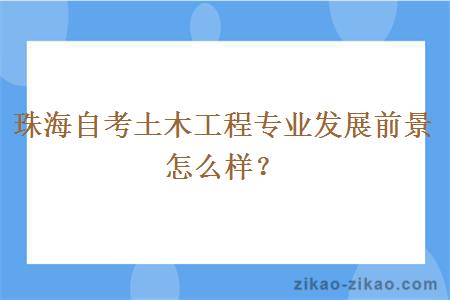 珠海自考土木工程专业发展前景怎么样？