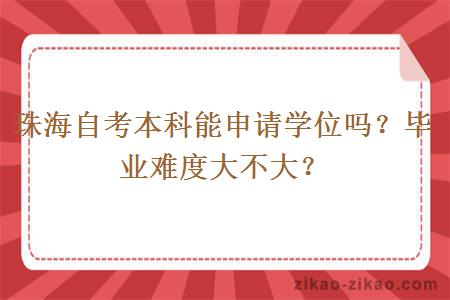 珠海自考本科能申请学位吗？毕业难度大不大？