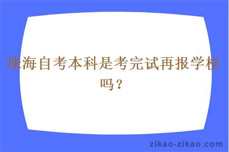 珠海自考本科是考完试再报学校吗？