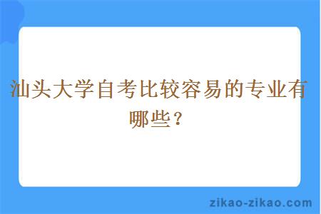 汕头大学自考比较容易的专业有哪些？