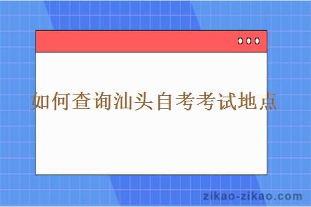 如何查询汕头自考考试地点