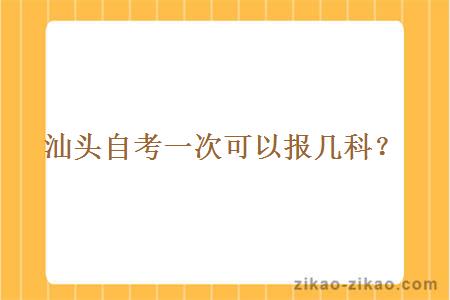 汕头自考一次可以报几科？ 