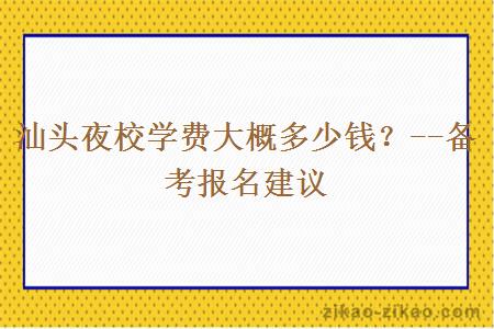 汕头夜校学费大概多少钱？--备考报名建议