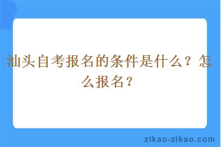 汕头自考报名的条件是什么？怎么报名？