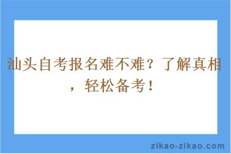 汕头自考报名难不难？了解真相，轻松备考！