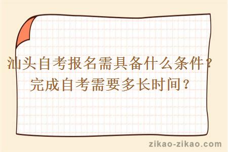 汕头自考报名需具备什么条件？完成自考需要多长时间？