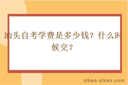 汕头自考学费是多少钱？什么时候交？