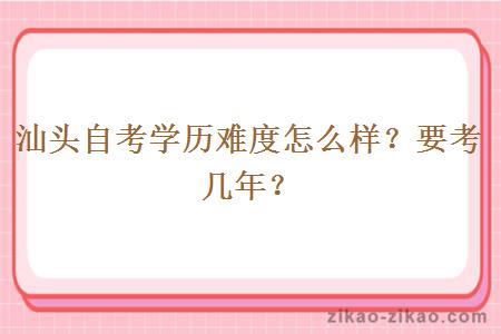 汕头自考学历难度怎么样？要考几年？