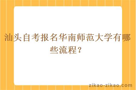 汕头自考报名华南师范大学有哪些流程？