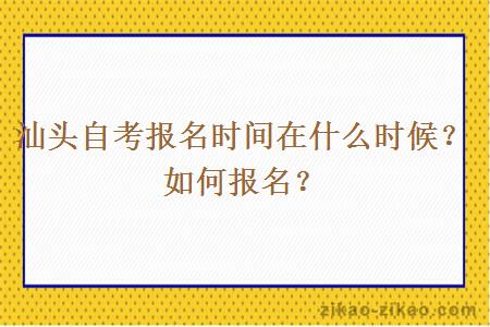 汕头自考报名时间在什么时候？如何报名？