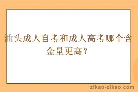 汕头成人自考和成人高考哪个含金量更高？