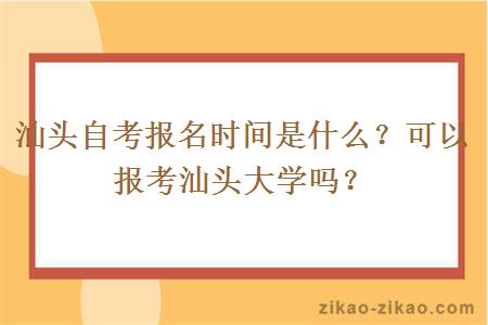 汕头自考报名时间是什么？可以报考汕头大学吗？