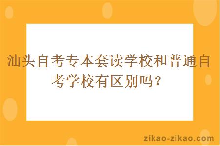 汕头自考专本套读学校和普通自考学校有区别吗？