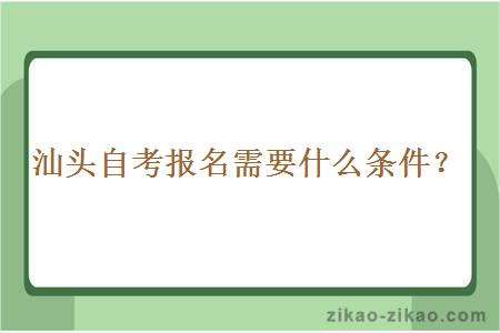 汕头自考报名需要什么条件？