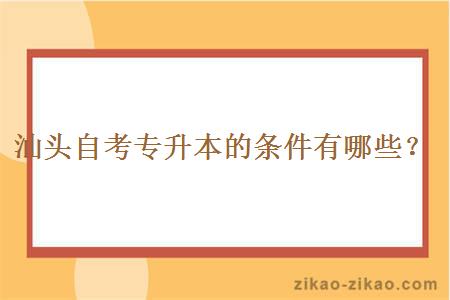 汕头自考专升本的条件有哪些？