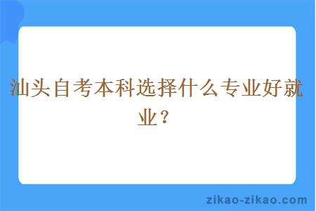 汕头自考本科选择什么专业好就业？