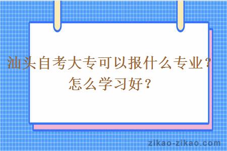 汕头自考大专可以报什么专业？怎么学习好？