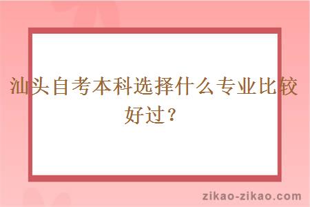 汕头自考本科选择什么专业比较好过？