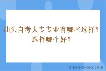 汕头自考大专专业有哪些选择？选择哪个好？