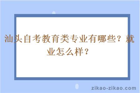 汕头自考教育类专业有哪些？就业怎么样？