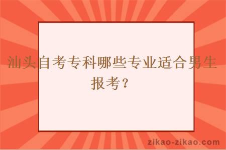 汕头自考专科哪些专业适合男生报考？