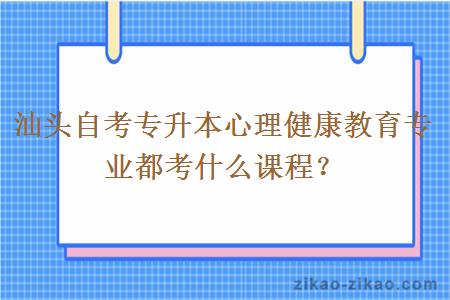 汕头自考专升本心理健康教育专业都考什么课程？