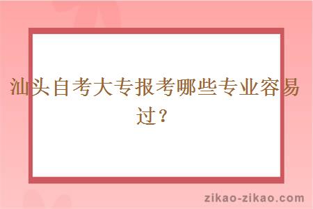 汕头自考大专报考哪些专业容易过？