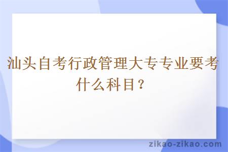 汕头自考行政管理大专专业要考什么科目？