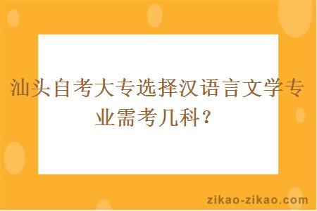 汕头自考大专选择汉语言文学专业需考几科？