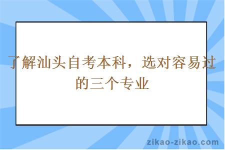 了解汕头自考本科，选对容易过的三个专业